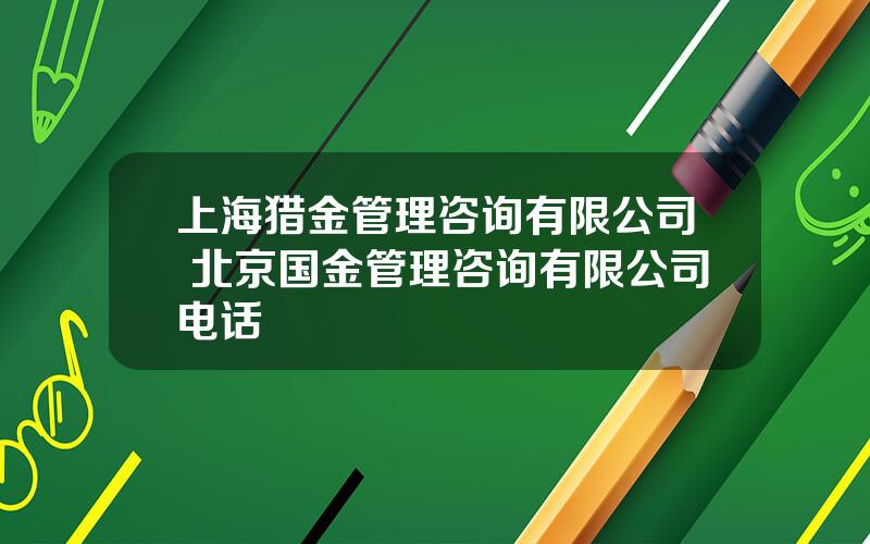 上海猎金管理咨询有限公司 北京国金管理咨询有限公司电话